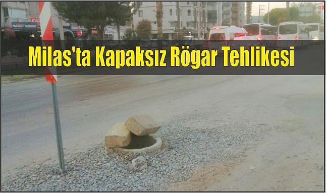 Milas’ta Kapaksız Rögar Tehlikesi