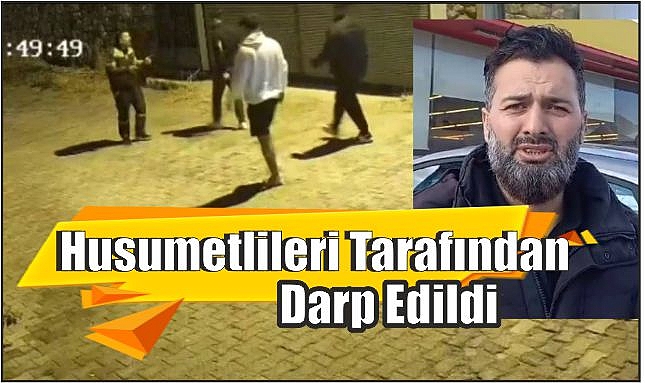 Husumetlileri Tarafından Darp Edildi